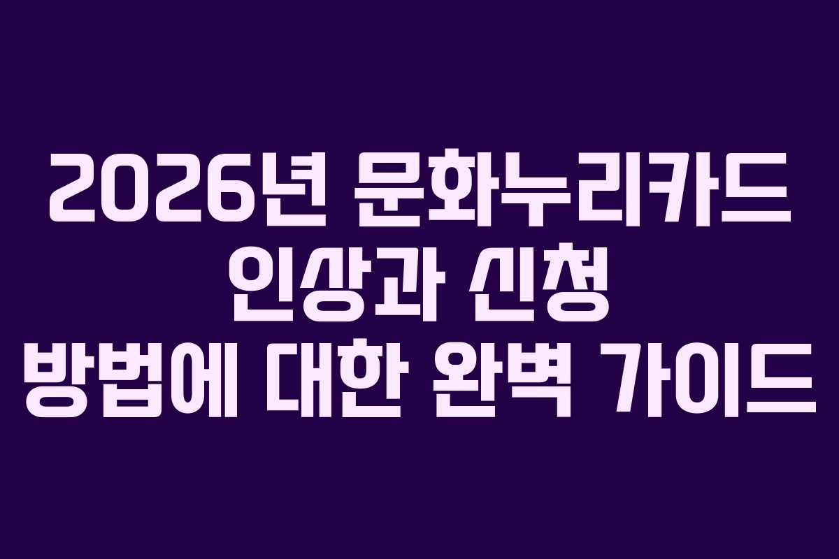 2026년 문화누리카드 인상과 신청 방법에 대한 완벽 가이드