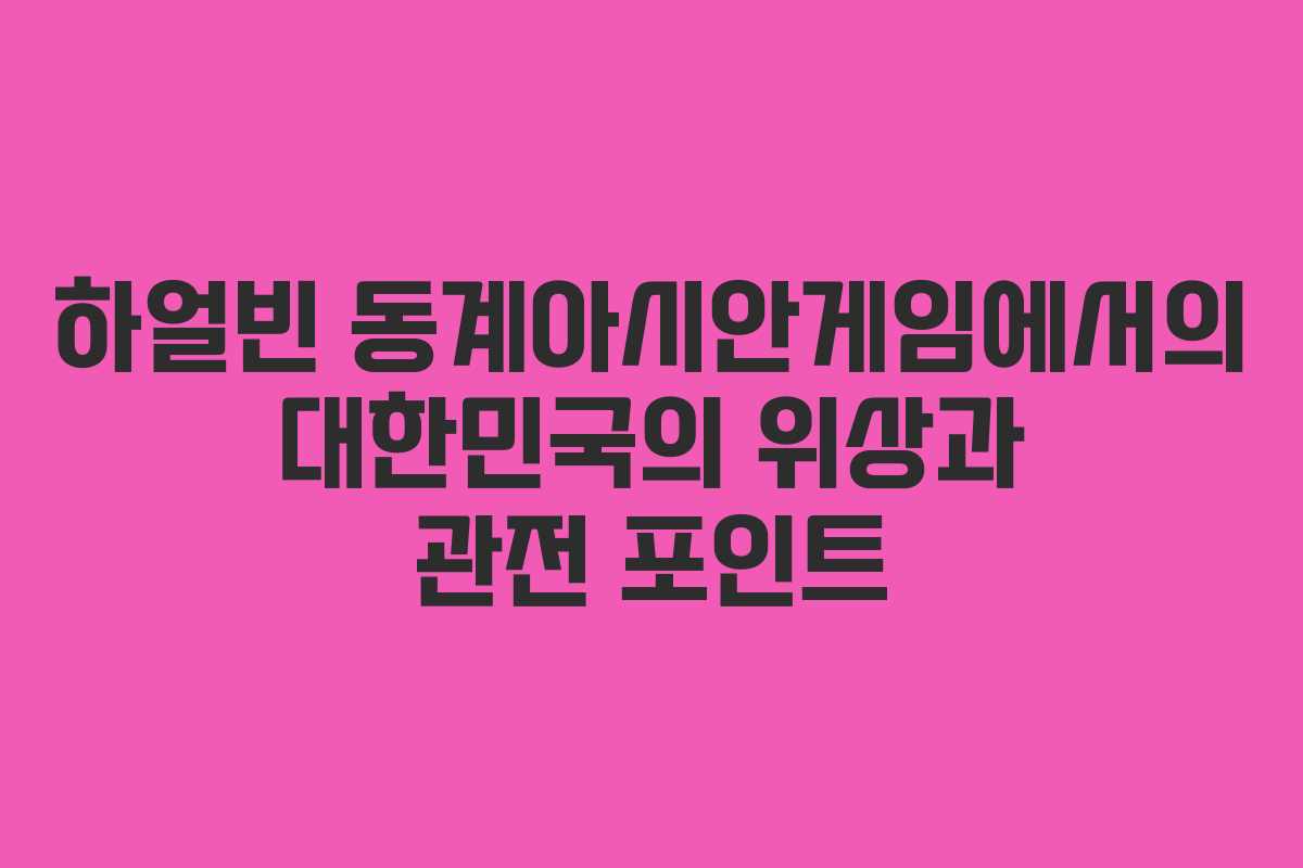하얼빈 동계아시안게임에서의 대한민국의 위상과 관전 포인트