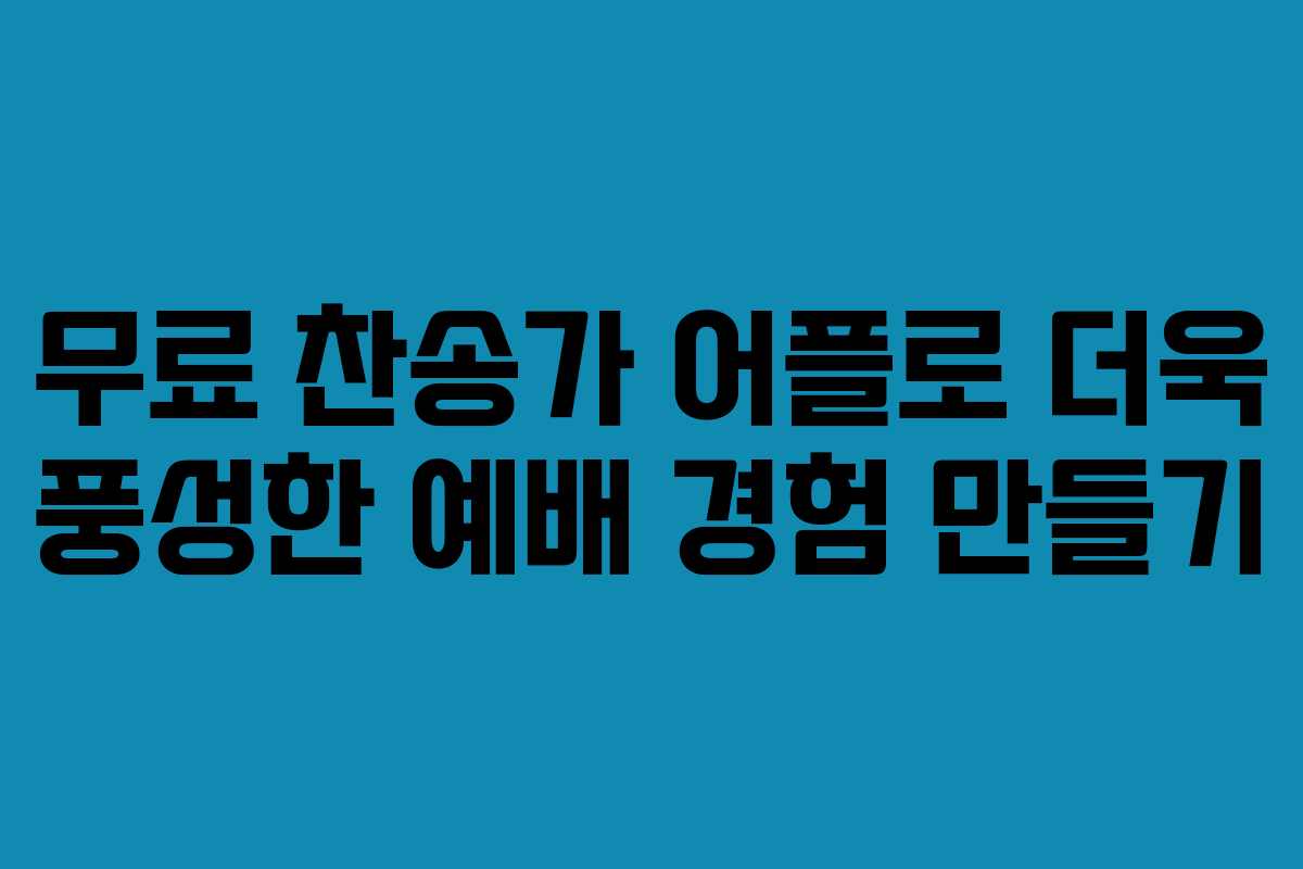 무료 찬송가 어플로 더욱 풍성한 예배 경험 만들기