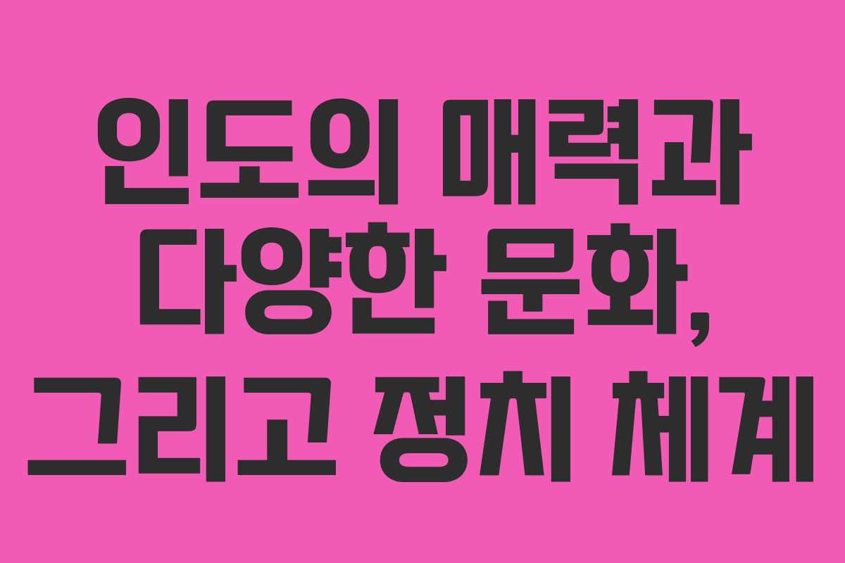 인도의 매력과 다양한 문화, 그리고 정치 체계