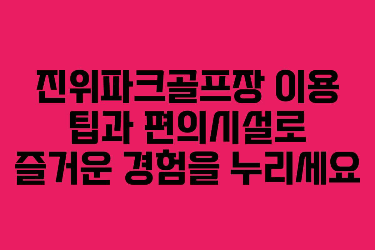 진위파크골프장 이용 팁과 편의시설로 즐거운 경험을 누리세요