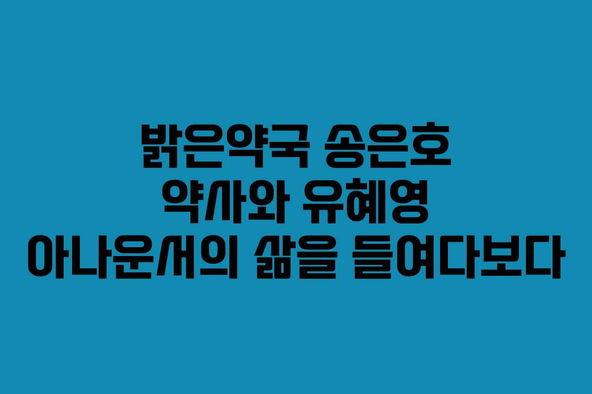 밝은약국 송은호 약사와 유혜영 아나운서의 삶을 들여다보다