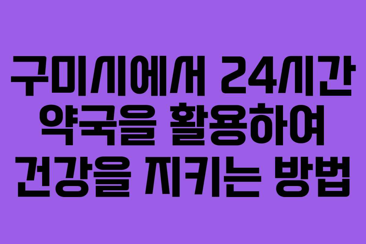 구미시에서 24시간 약국을 활용하여 건강을 지키는 방법