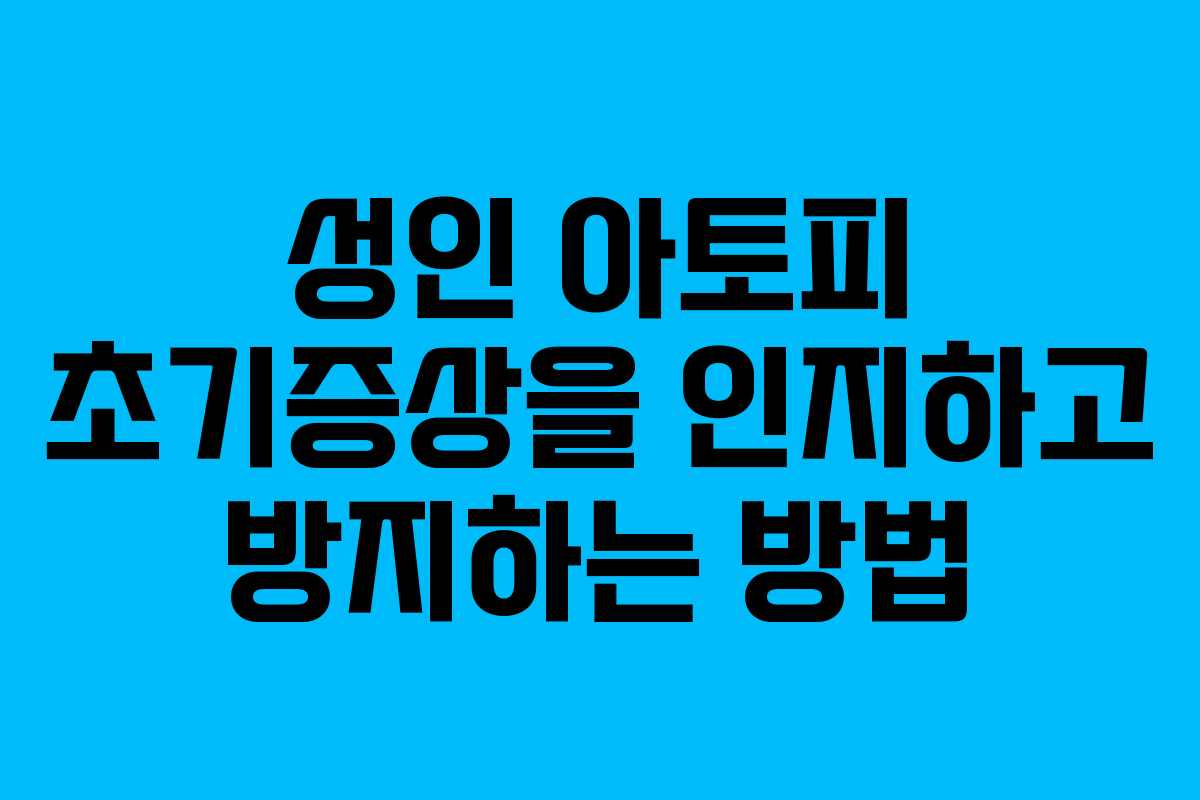 성인 아토피 초기증상을 인지하고 방지하는 방법