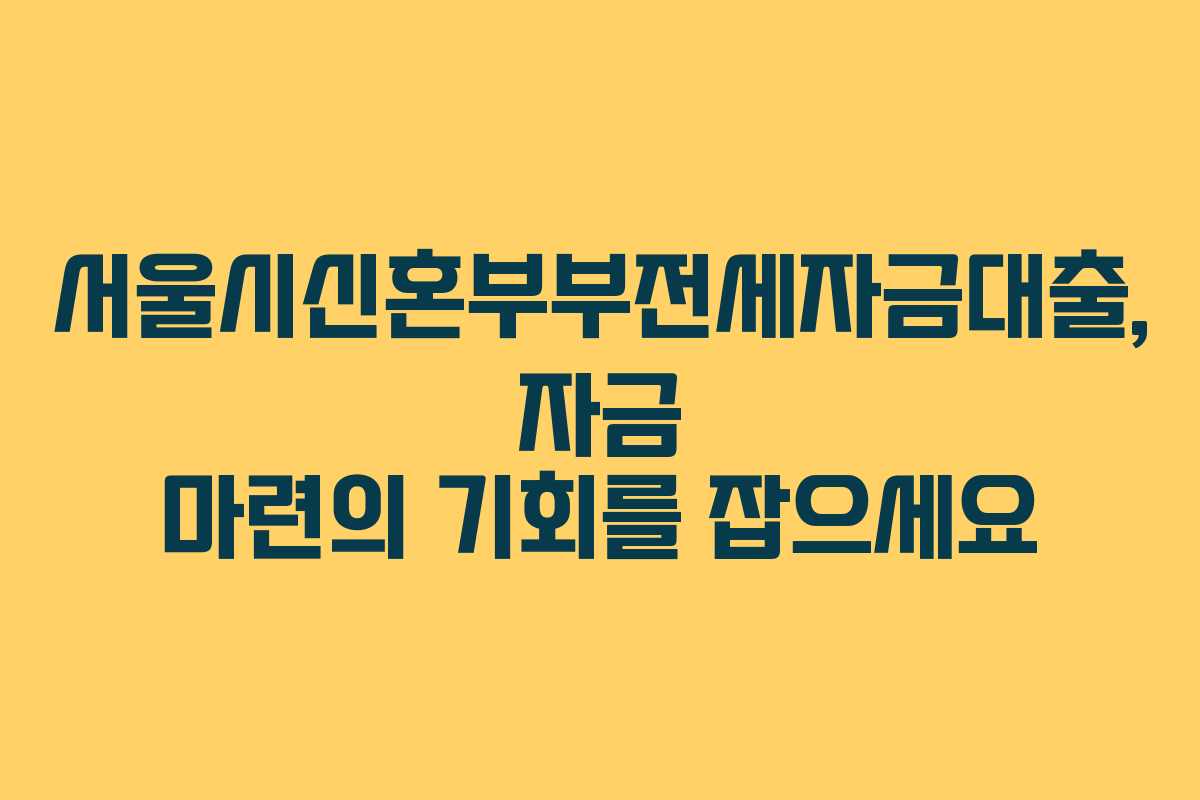 서울시신혼부부전세자금대출, 자금 마련의 기회를 잡으세요