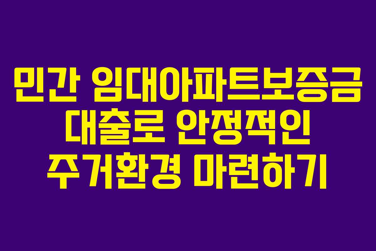 민간 임대아파트보증금 대출로 안정적인 주거환경 마련하기