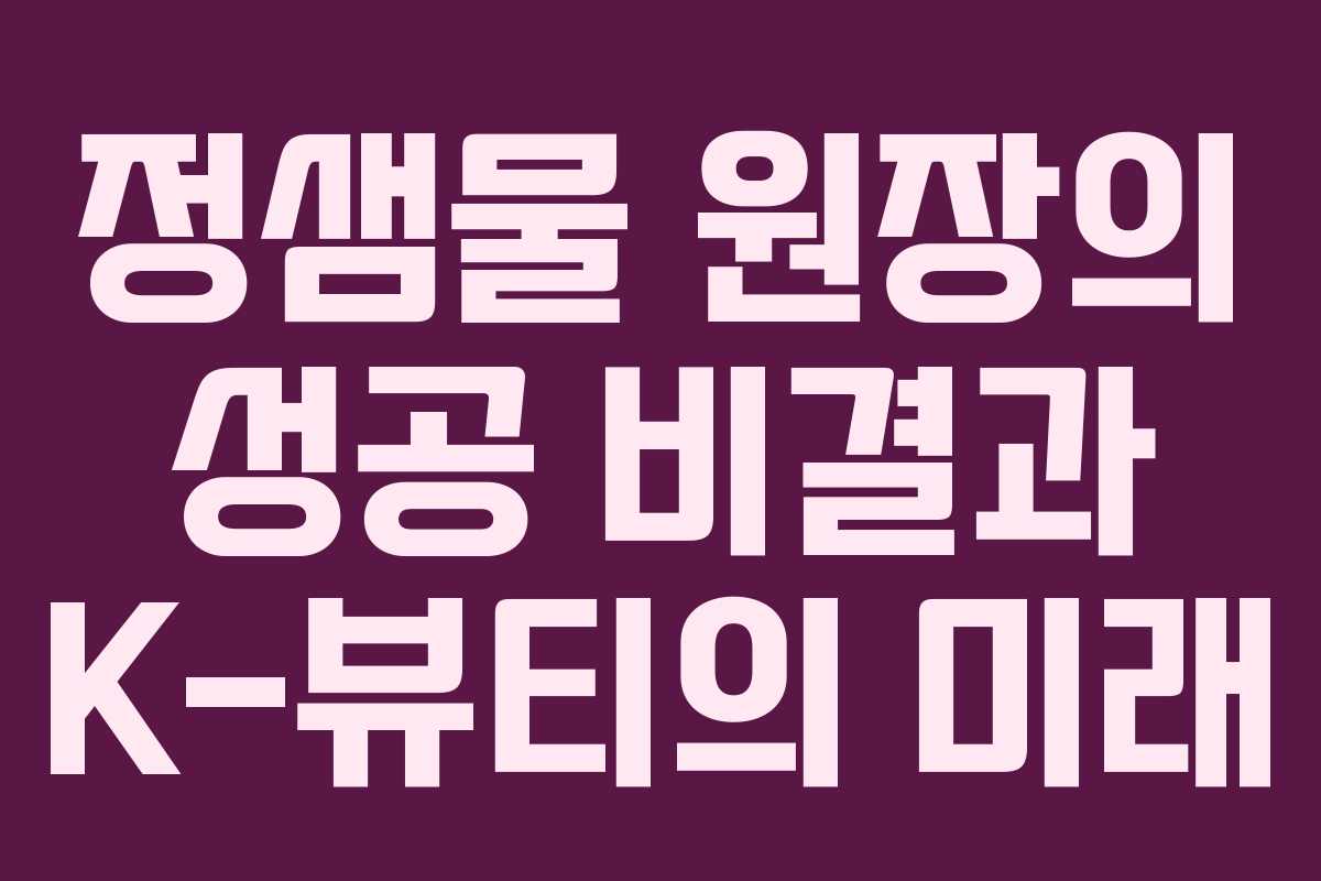 정샘물 원장의 성공 비결과 K-뷰티의 미래