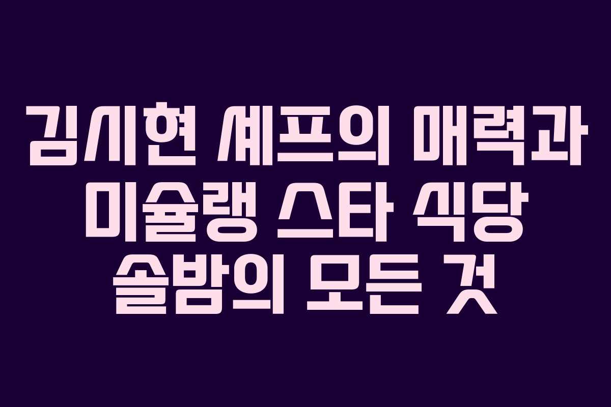 김시현 셰프의 매력과 미슐랭 스타 식당 솔밤의 모든 것
