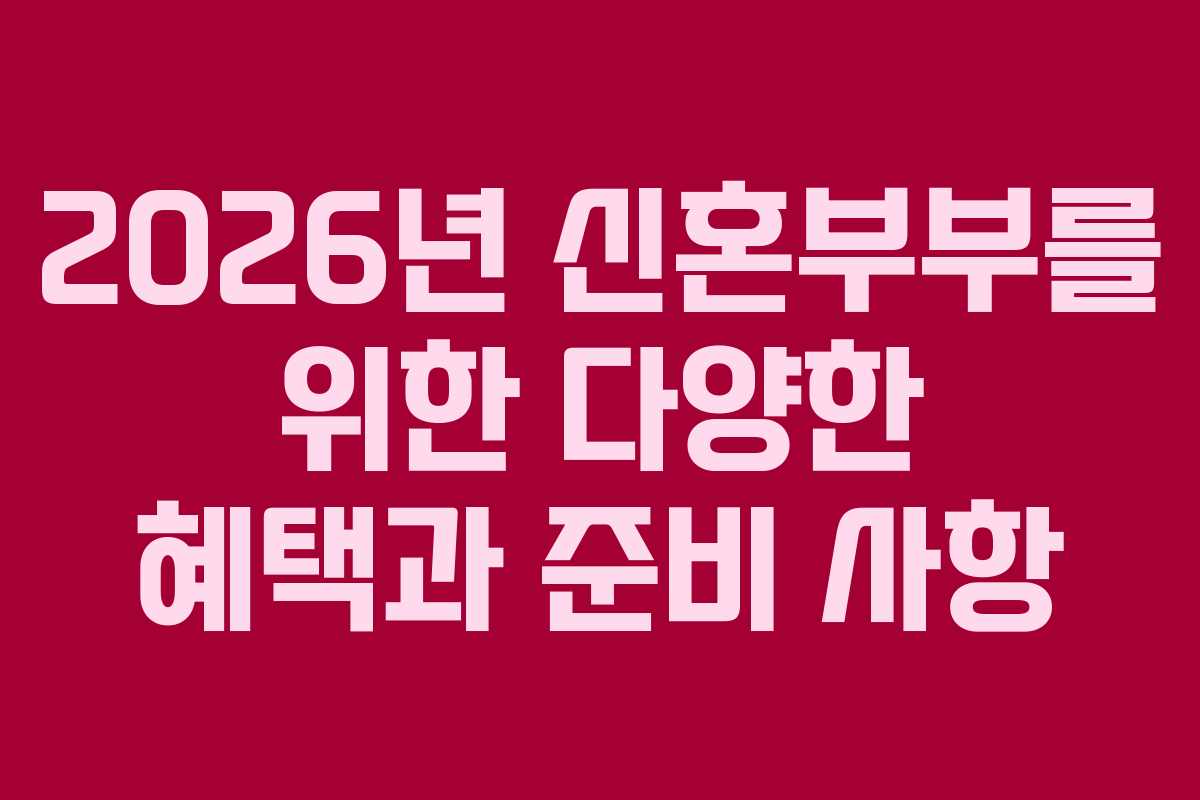 2026년 신혼부부를 위한 다양한 혜택과 준비 사항