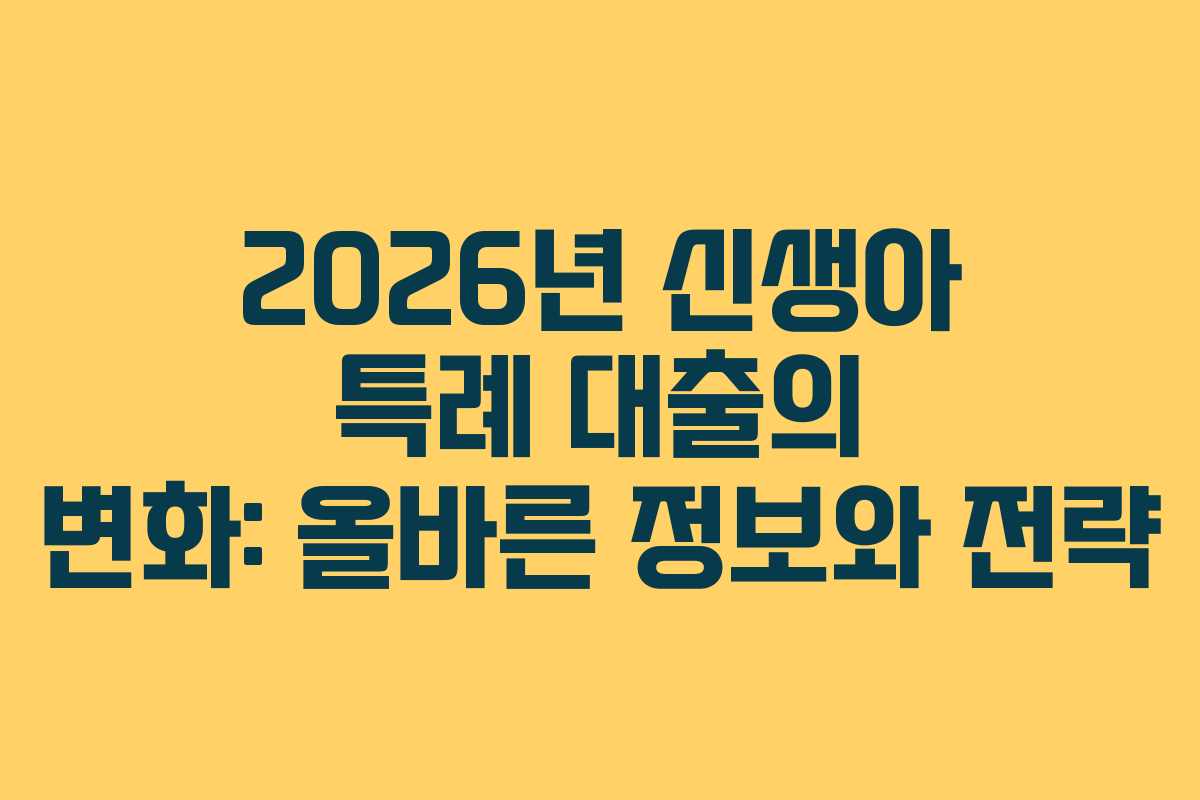 2026년 신생아 특례 대출의 변화: 올바른 정보와 전략