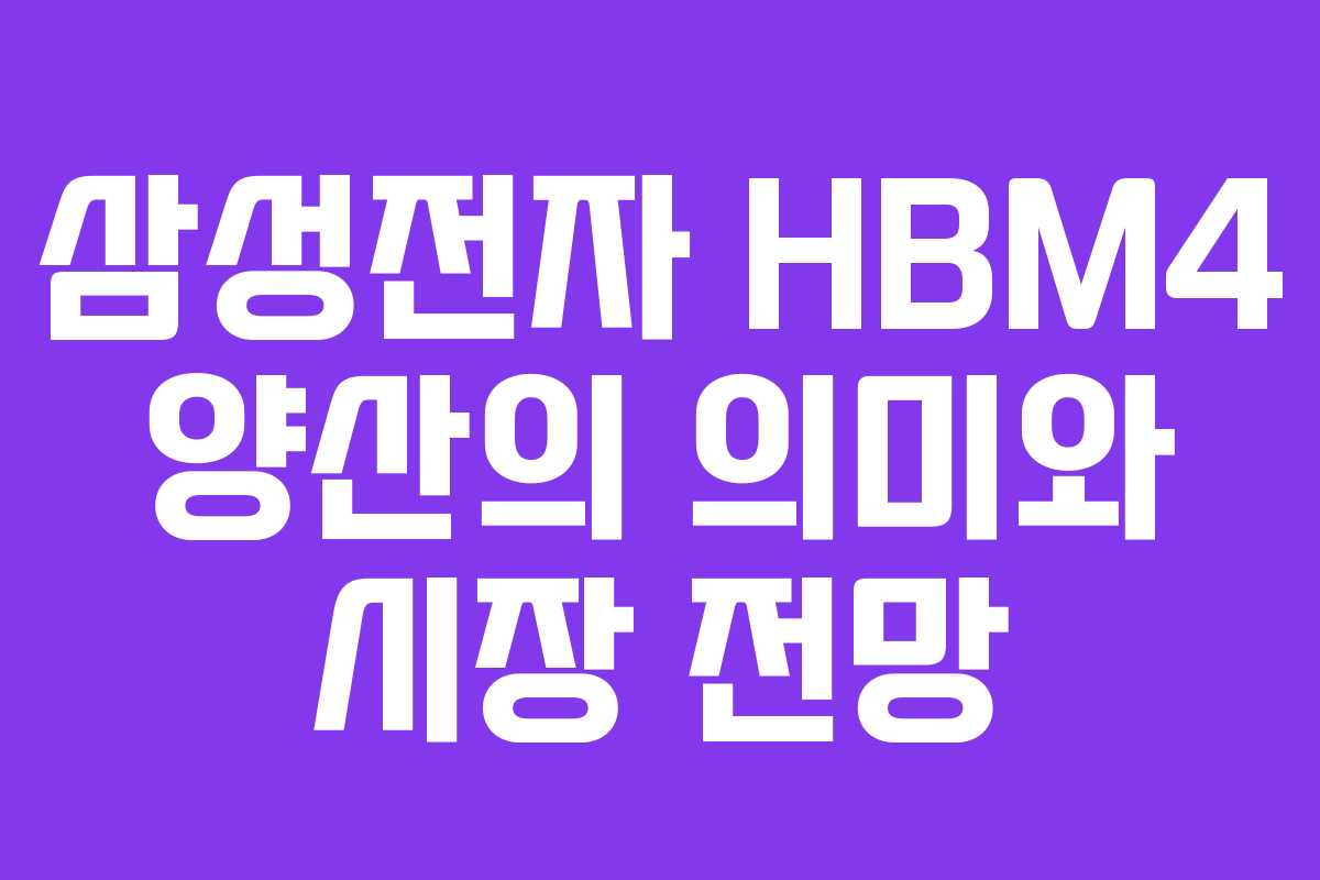삼성전자 HBM4 양산의 의미와 시장 전망