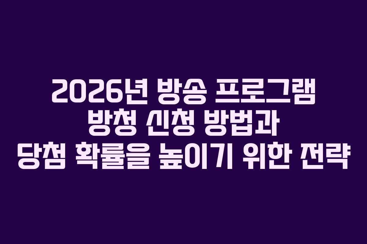 2026년 방송 프로그램 방청 신청 방법과 당첨 확률을 높이기 위한 전략