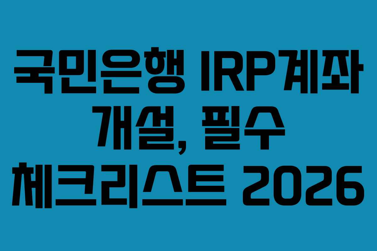 국민은행 IRP계좌 개설, 필수 체크리스트 2026