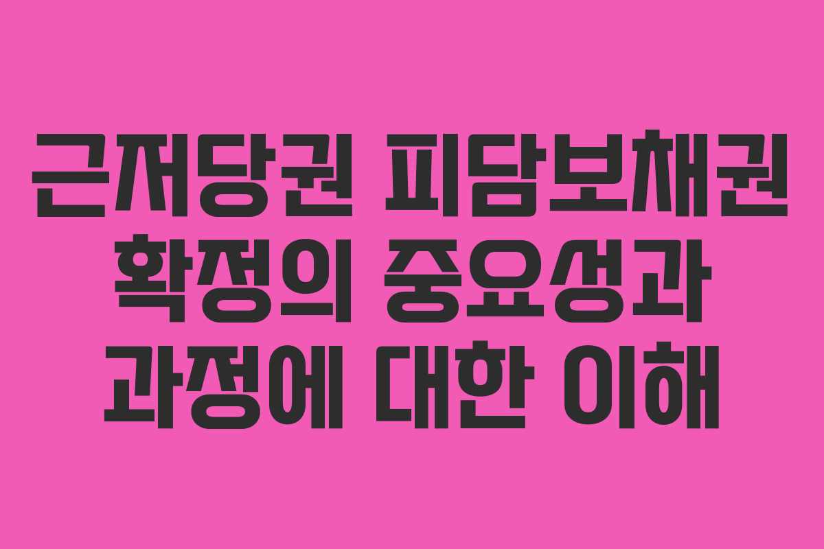 근저당권 피담보채권 확정의 중요성과 과정에 대한 이해