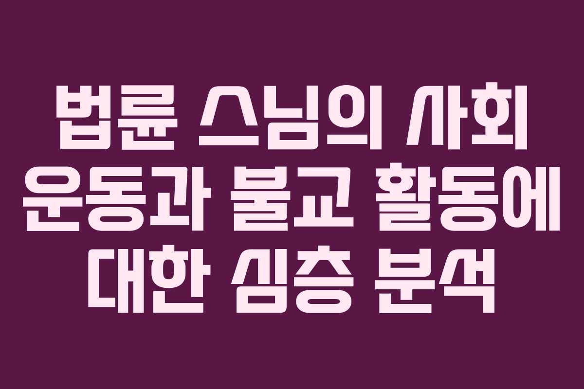 법륜 스님의 사회 운동과 불교 활동에 대한 심층 분석