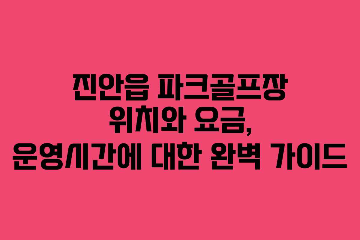 진안읍 파크골프장 위치와 요금, 운영시간에 대한 완벽 가이드