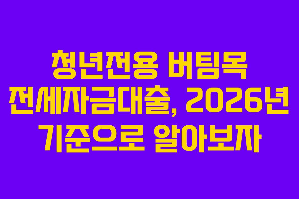 청년전용 버팀목 전세자금대출, 2026년 기준으로 알아보자