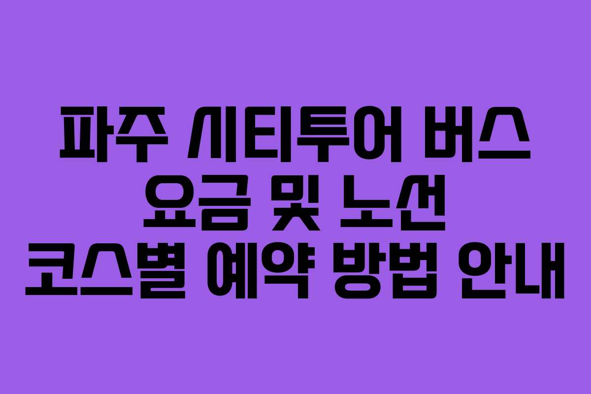 파주 시티투어 버스 요금 및 노선 코스별 예약 방법 안내