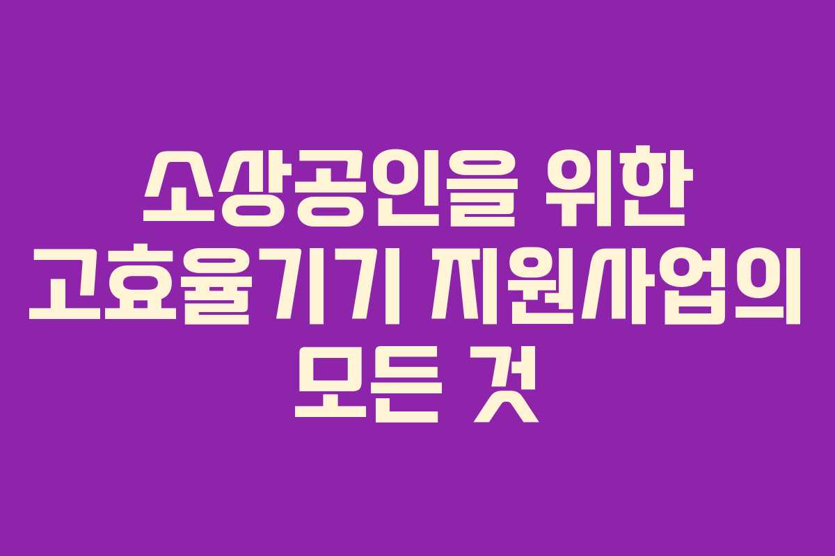 소상공인을 위한 고효율기기 지원사업의 모든 것