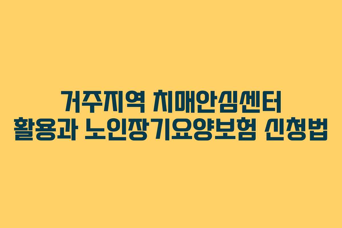 거주지역 치매안심센터 활용과 노인장기요양보험 신청법
