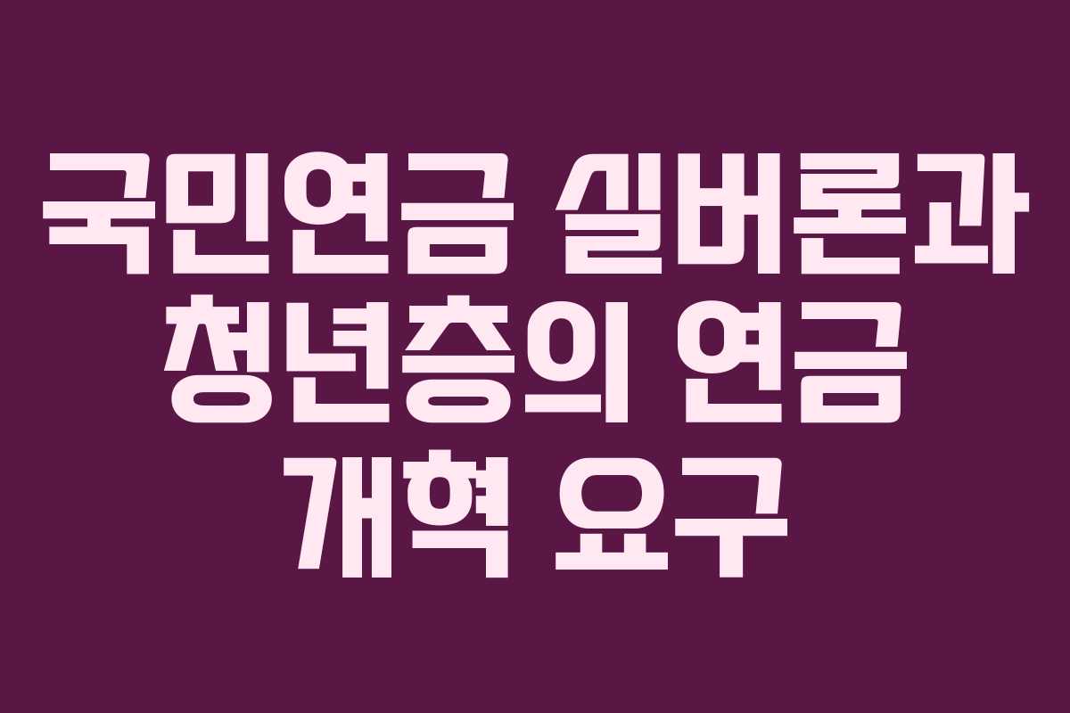 국민연금 실버론과 청년층의 연금 개혁 요구