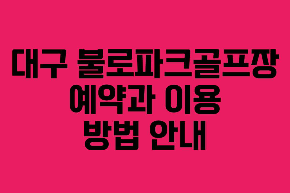 대구 불로파크골프장 예약과 이용 방법 안내