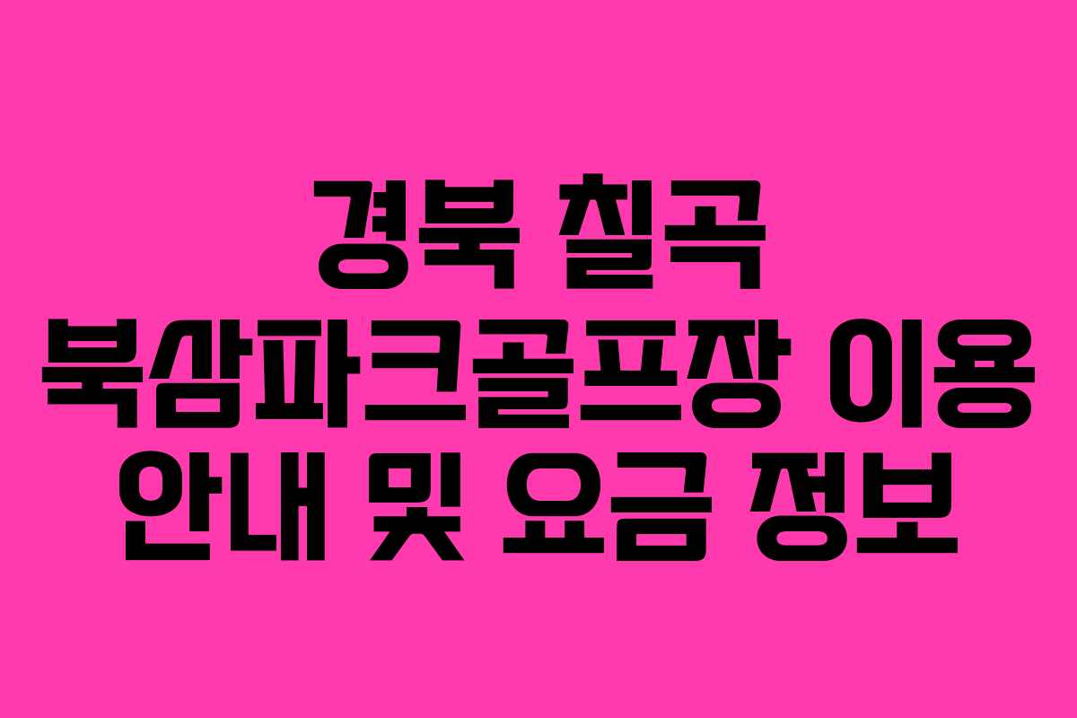 경북 칠곡 북삼파크골프장 이용 안내 및 요금 정보