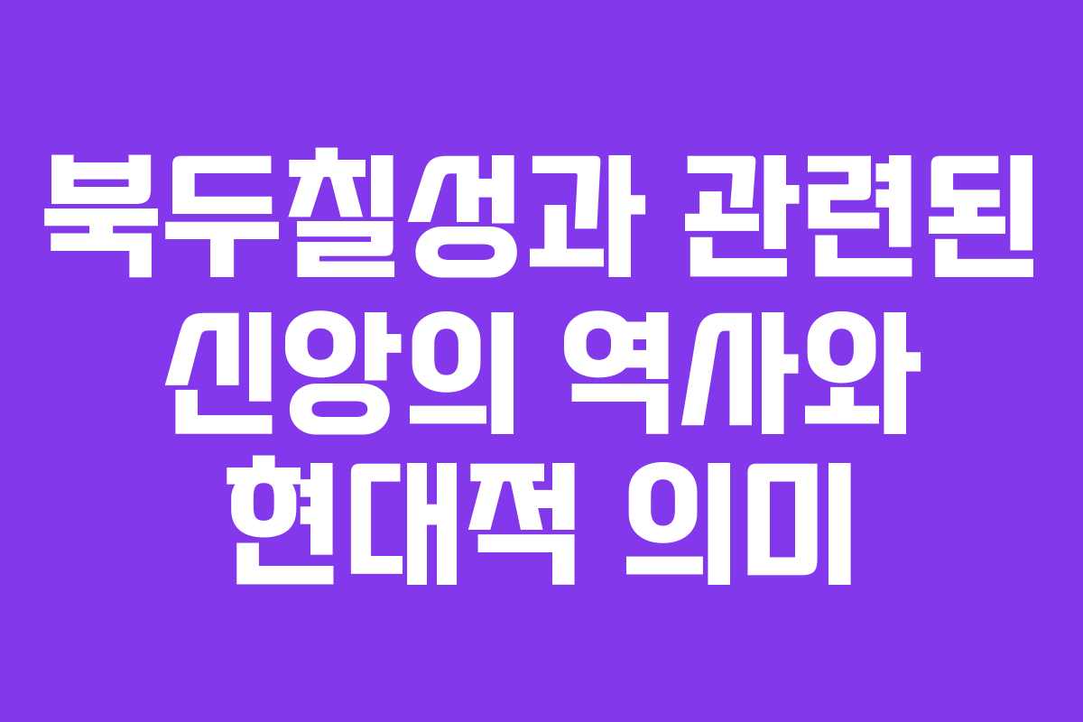 북두칠성과 관련된 신앙의 역사와 현대적 의미