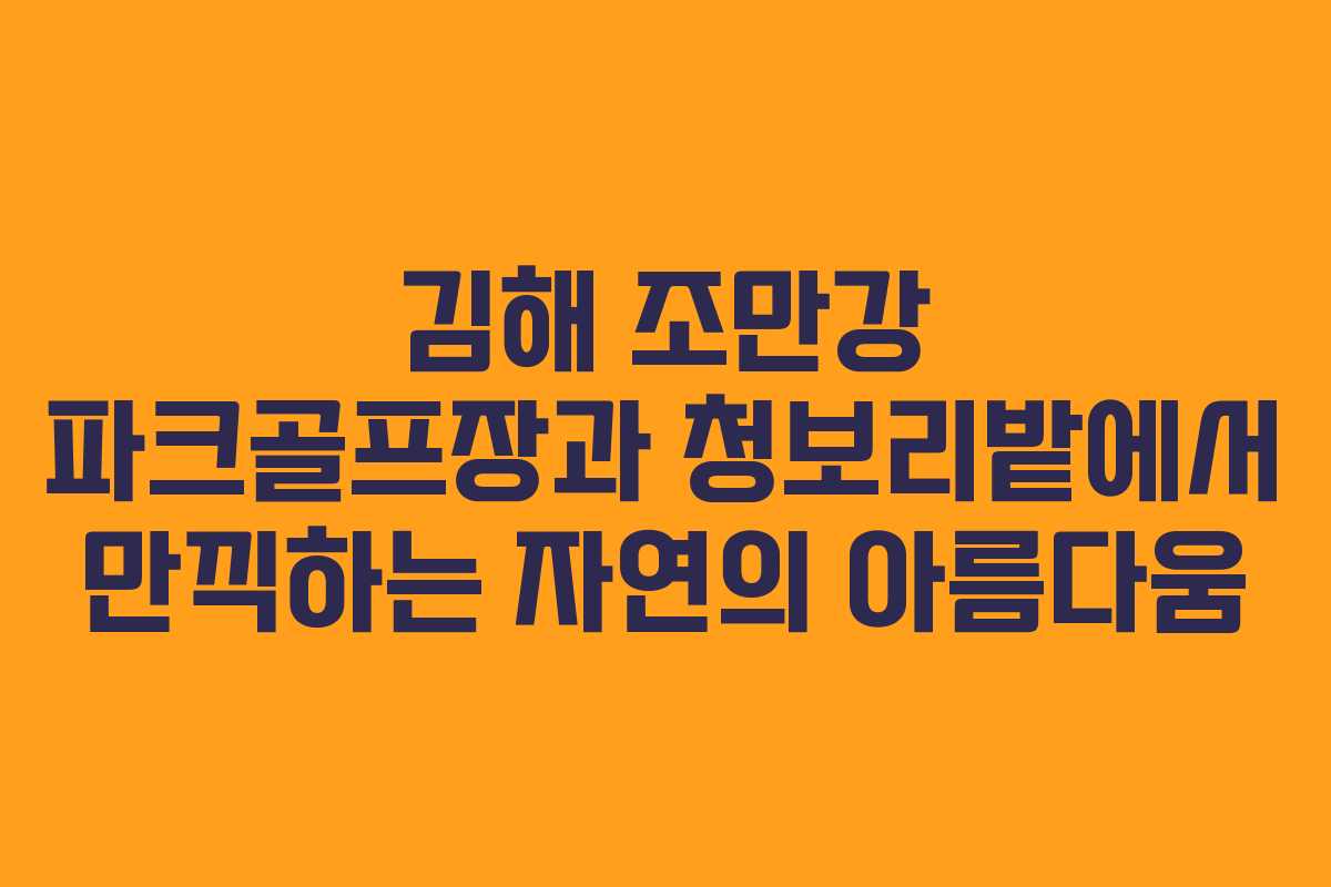 김해 조만강 파크골프장과 청보리밭에서 만끽하는 자연의 아름다움