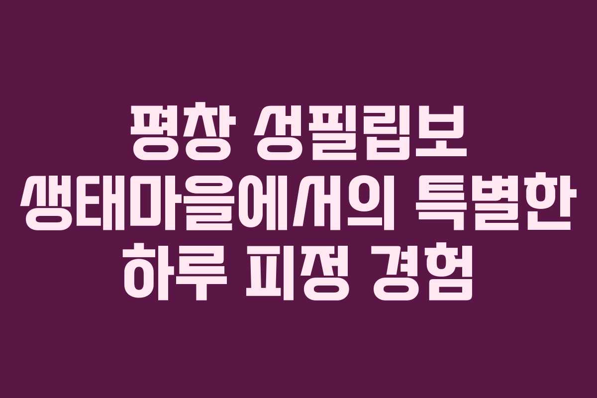 평창 성필립보 생태마을에서의 특별한 하루 피정 경험