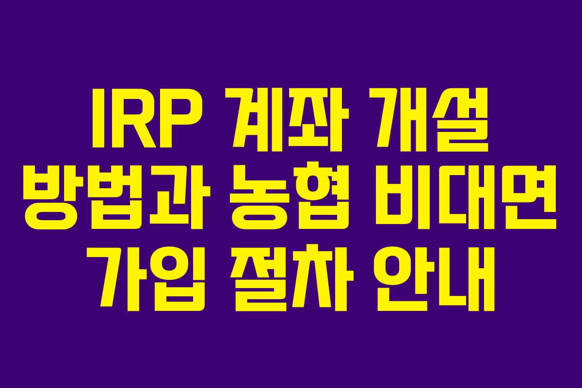 IRP 계좌 개설 방법과 농협 비대면 가입 절차 안내