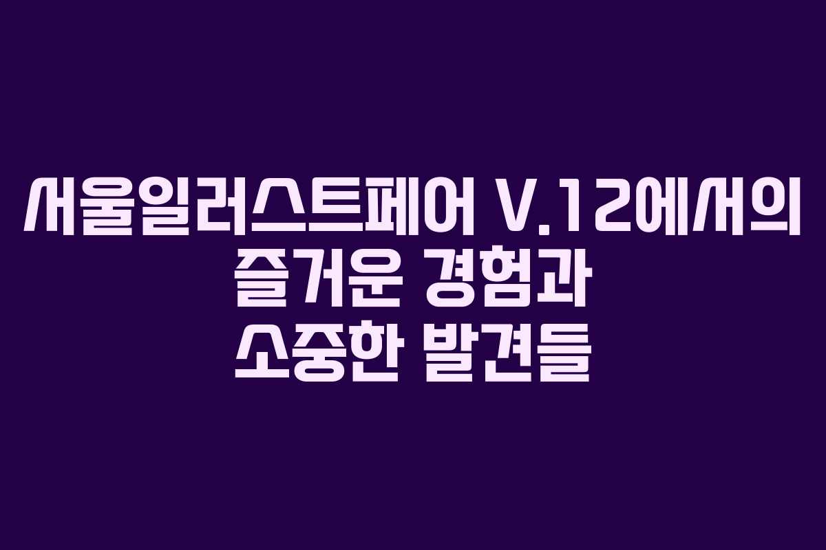 서울일러스트페어 V.12에서의 즐거운 경험과 소중한 발견들