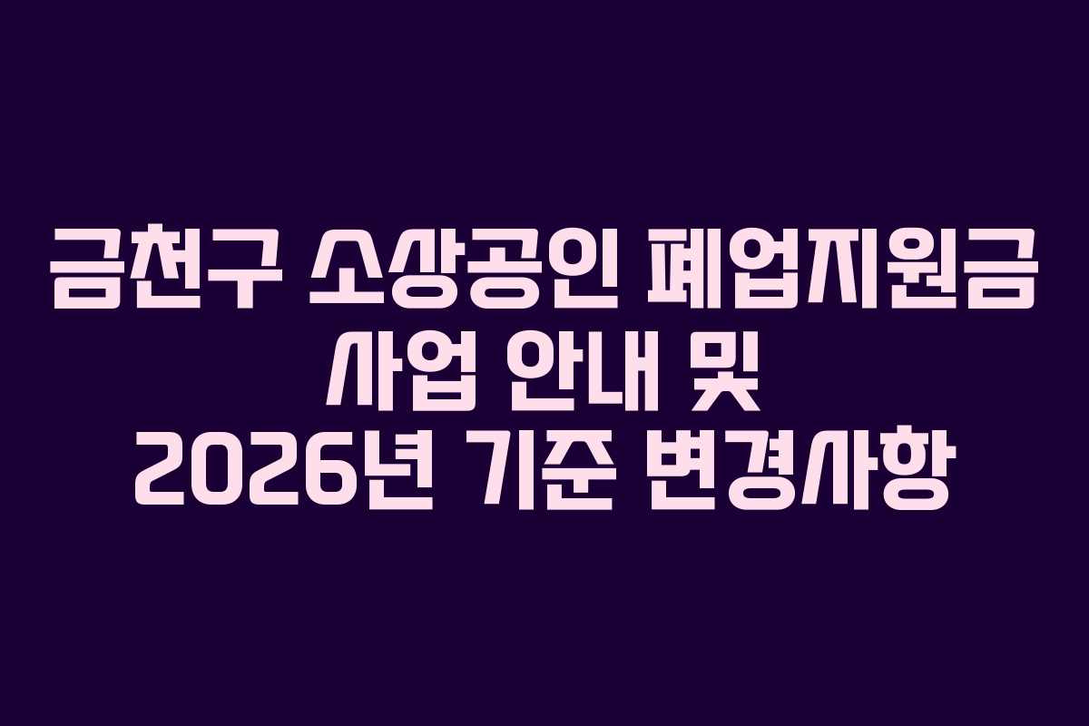 금천구 소상공인 폐업지원금 사업 안내 및 2026년 기준 변경사항