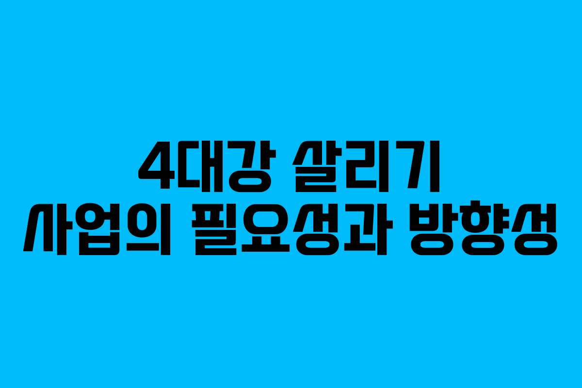 4대강 살리기 사업의 필요성과 방향성