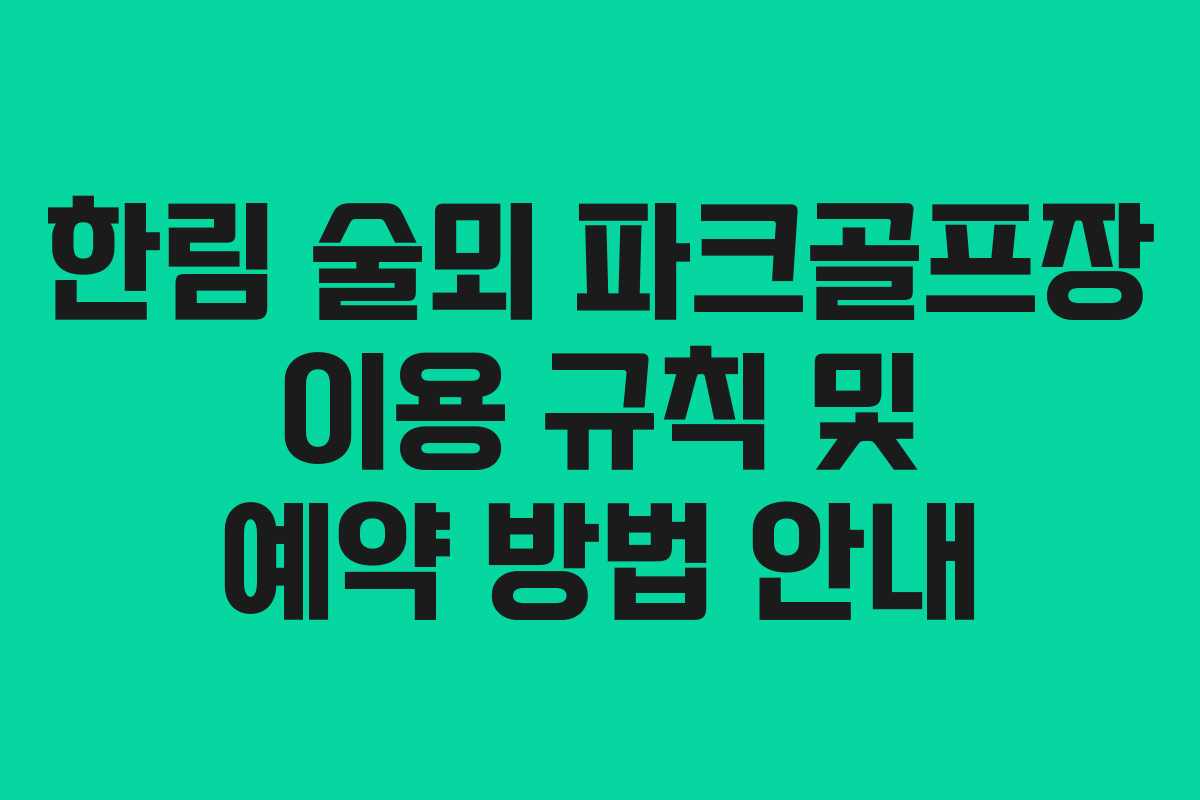 한림 술뫼 파크골프장 이용 규칙 및 예약 방법 안내