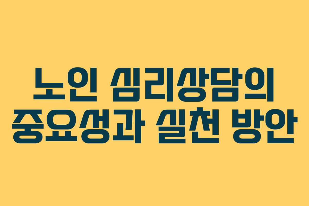 노인 심리상담의 중요성과 실천 방안