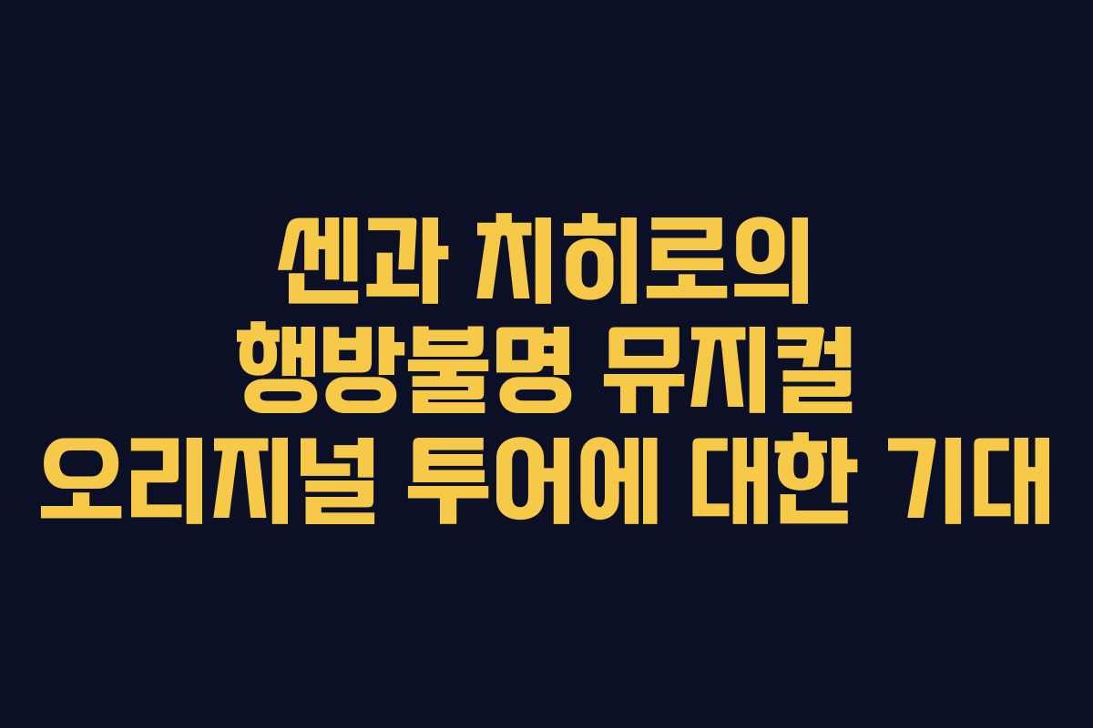 센과 치히로의 행방불명 뮤지컬 오리지널 투어에 대한 기대