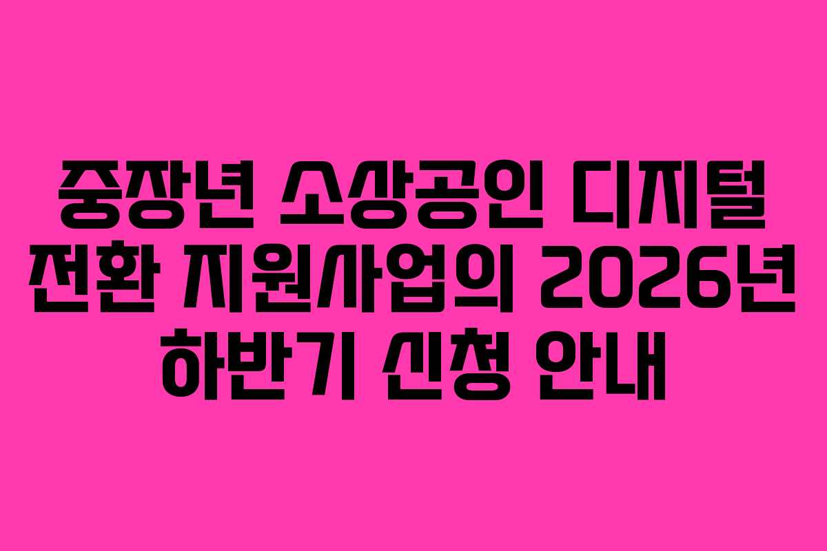 중장년 소상공인 디지털 전환 지원사업의 2026년 하반기 신청 안내