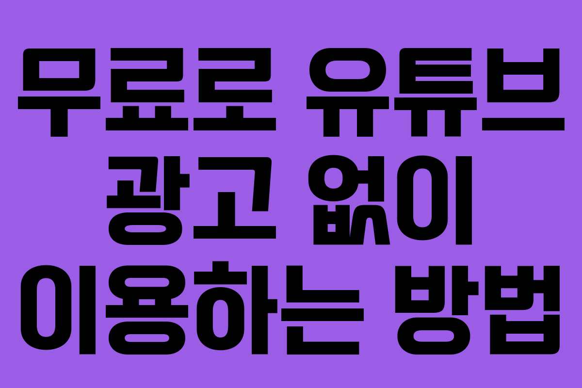 무료로 유튜브 광고 없이 이용하는 방법