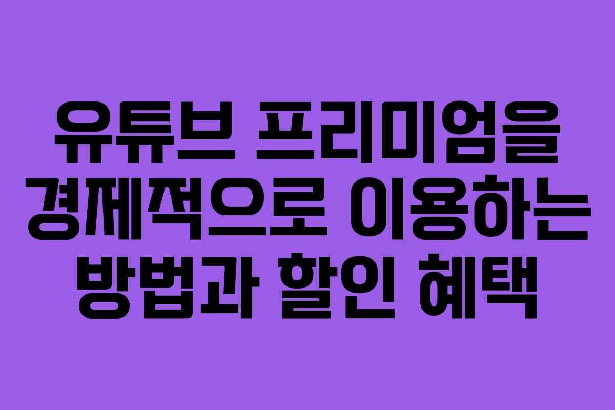 유튜브 프리미엄을 경제적으로 이용하는 방법과 할인 혜택