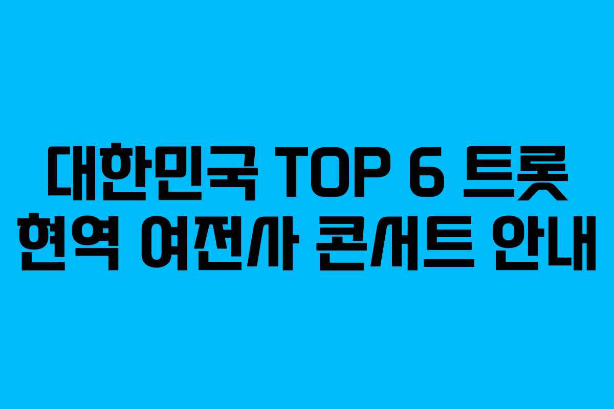 대한민국 TOP 6 트롯 현역 여전사 콘서트 안내