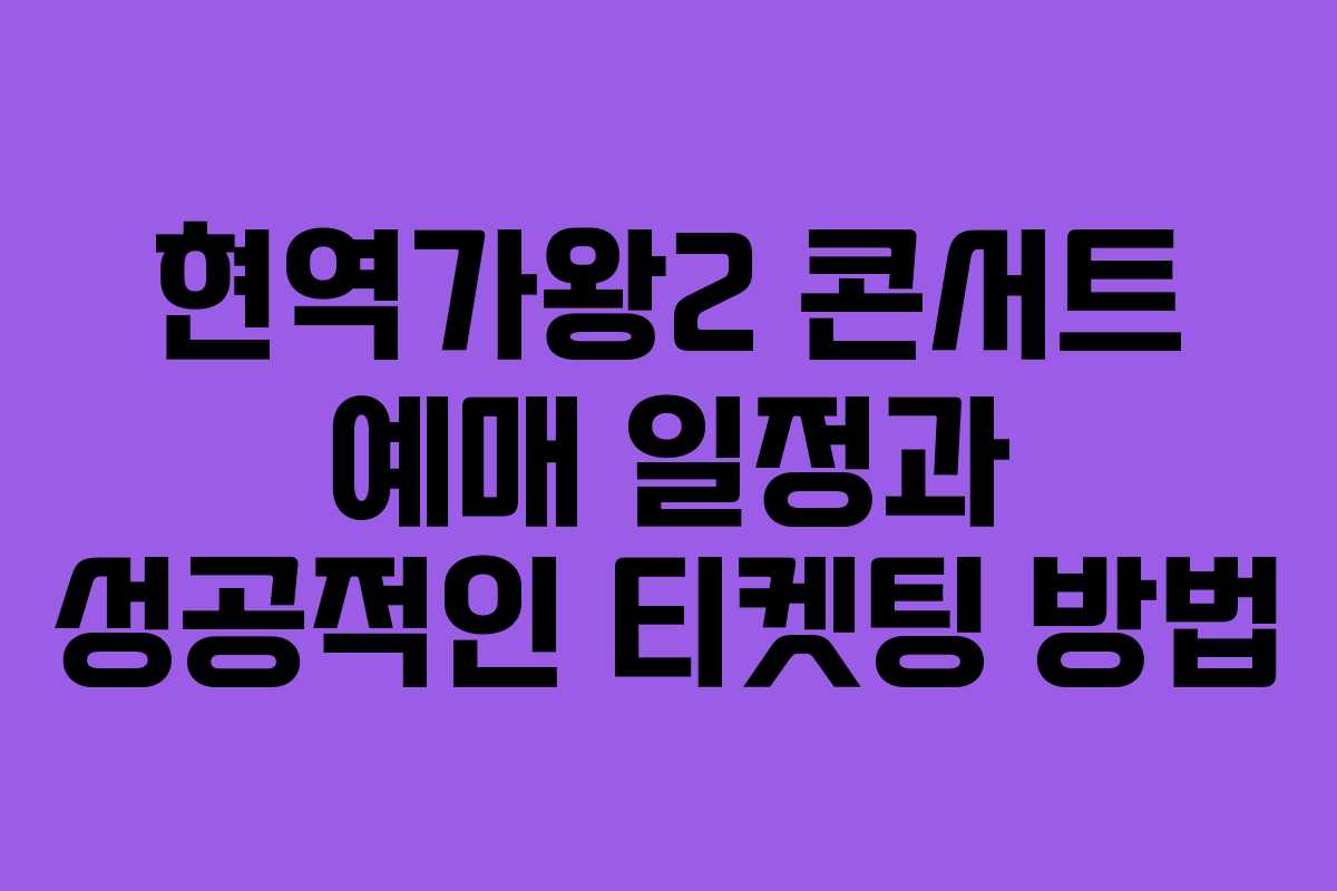 현역가왕2 콘서트 예매 일정과 성공적인 티켓팅 방법