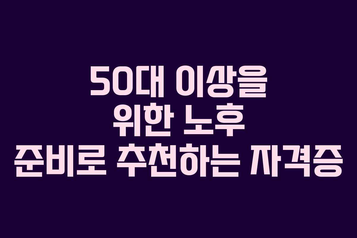 50대 이상을 위한 노후 준비로 추천하는 자격증
