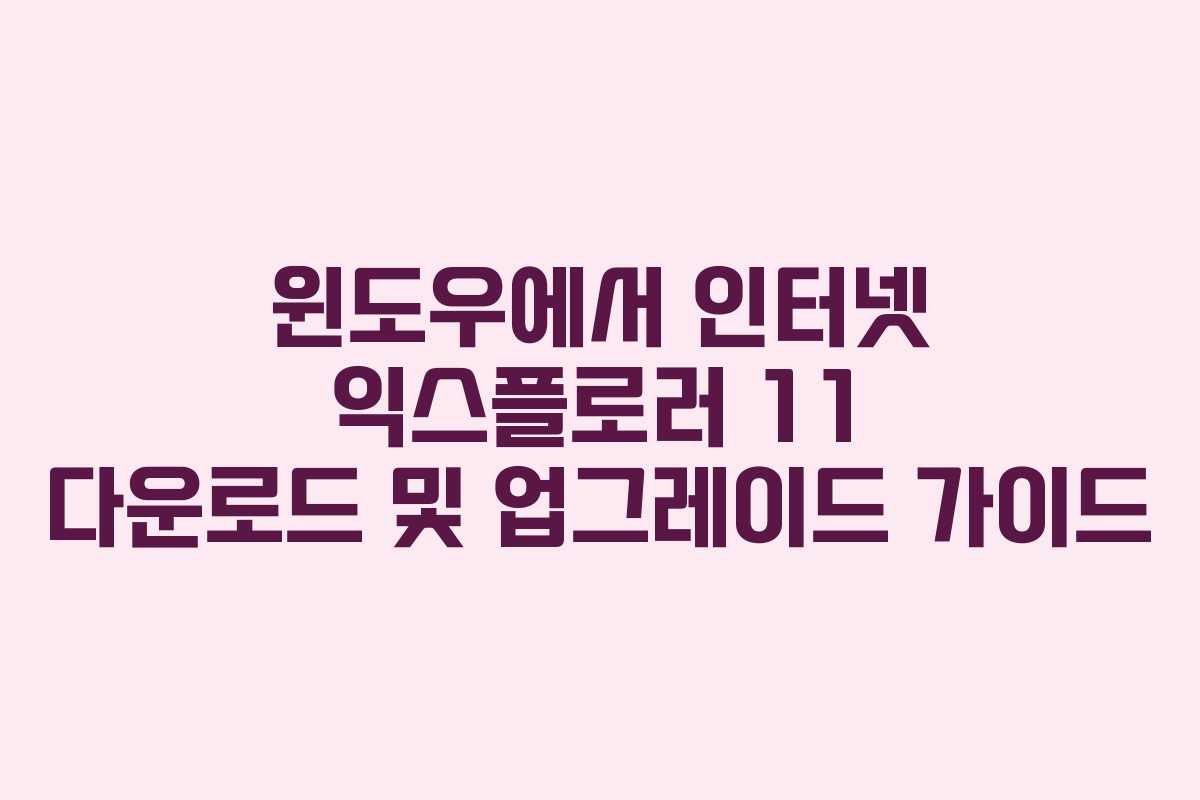 윈도우에서 인터넷 익스플로러 11 다운로드 및 업그레이드 가이드