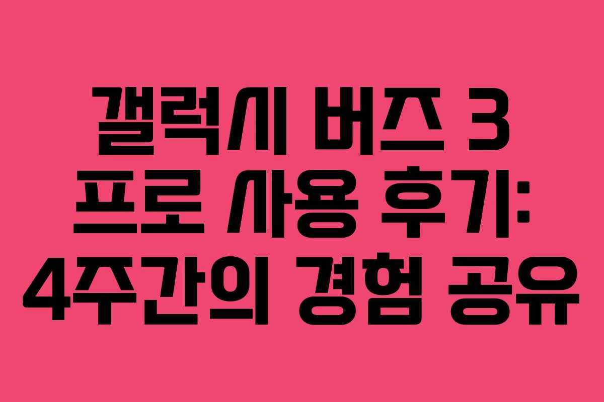 갤럭시 버즈 3 프로 사용 후기: 4주간의 경험 공유