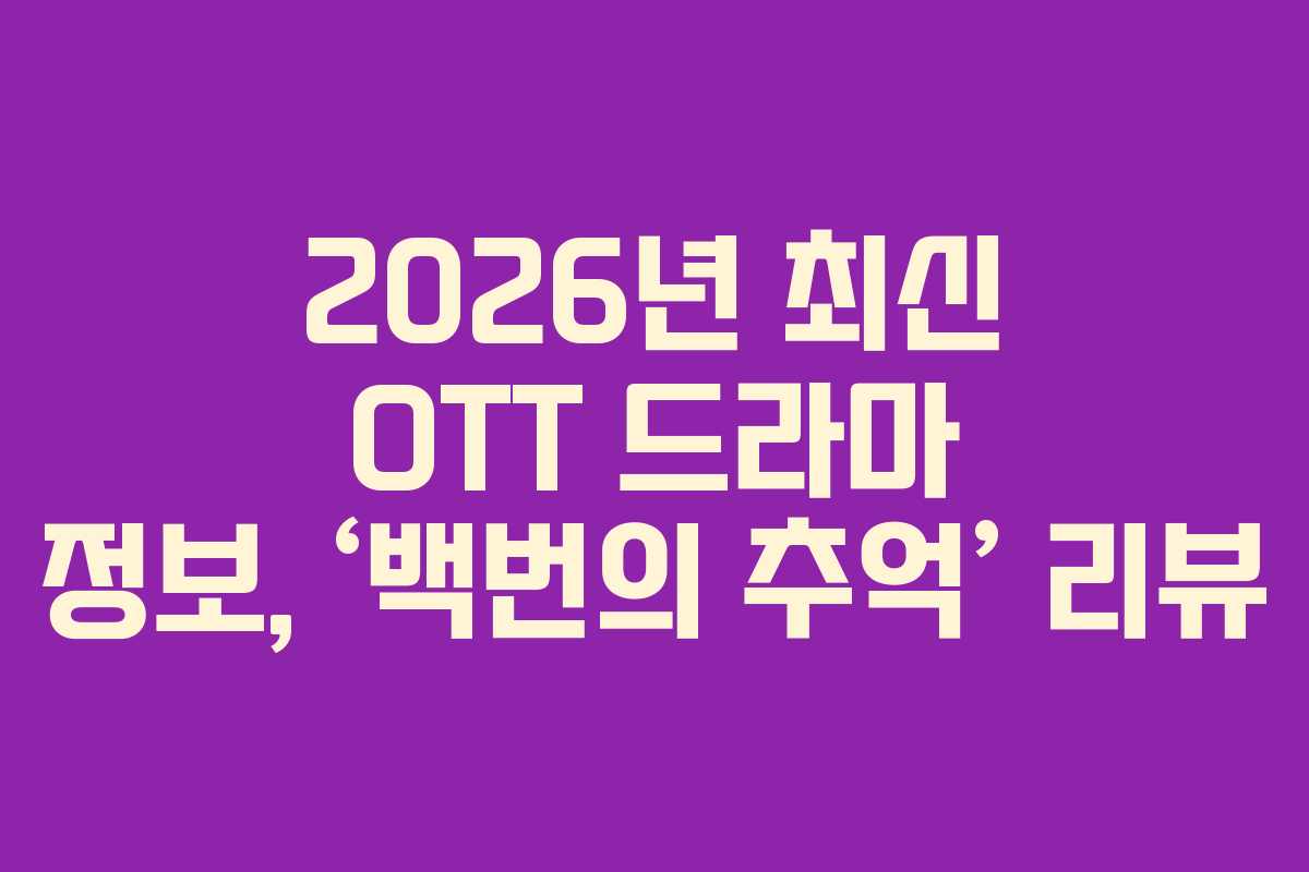 2026년 최신 OTT 드라마 정보, ‘백번의 추억’ 리뷰