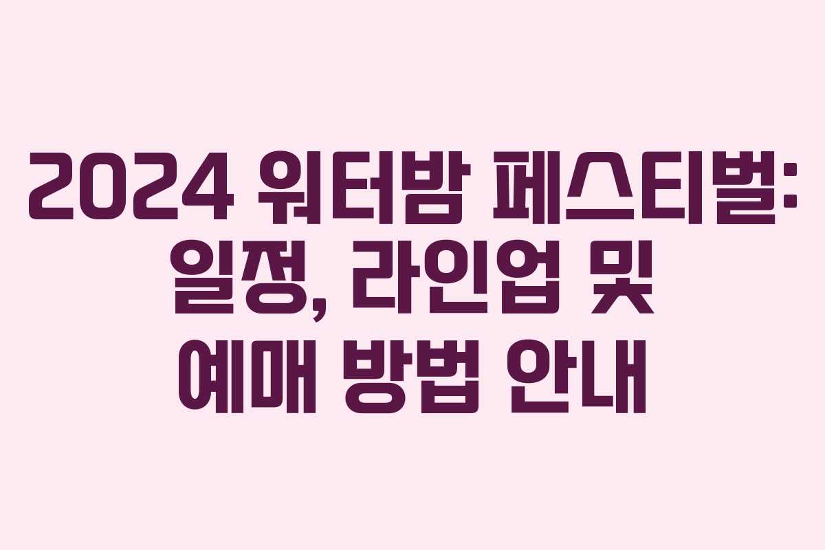 2024 워터밤 페스티벌: 일정, 라인업 및 예매 방법 안내