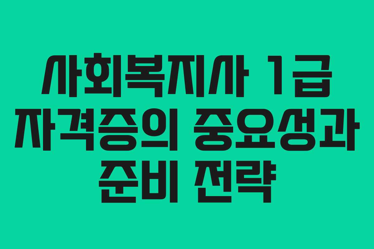 사회복지사 1급 자격증의 중요성과 준비 전략