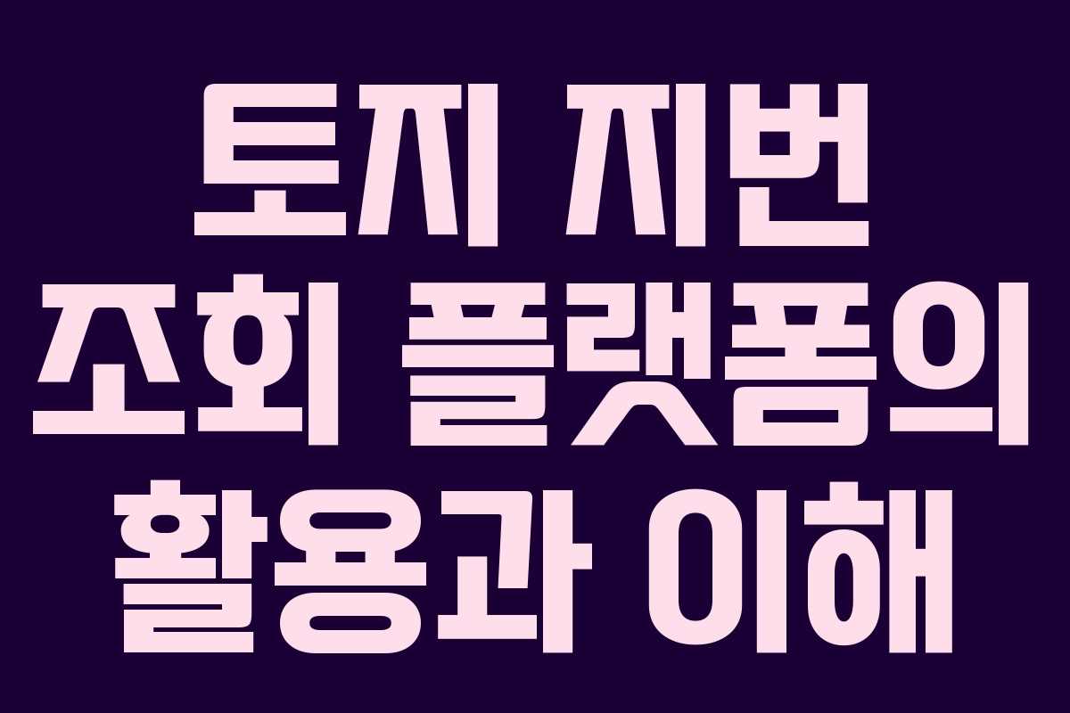 토지 지번 조회 플랫폼의 활용과 이해