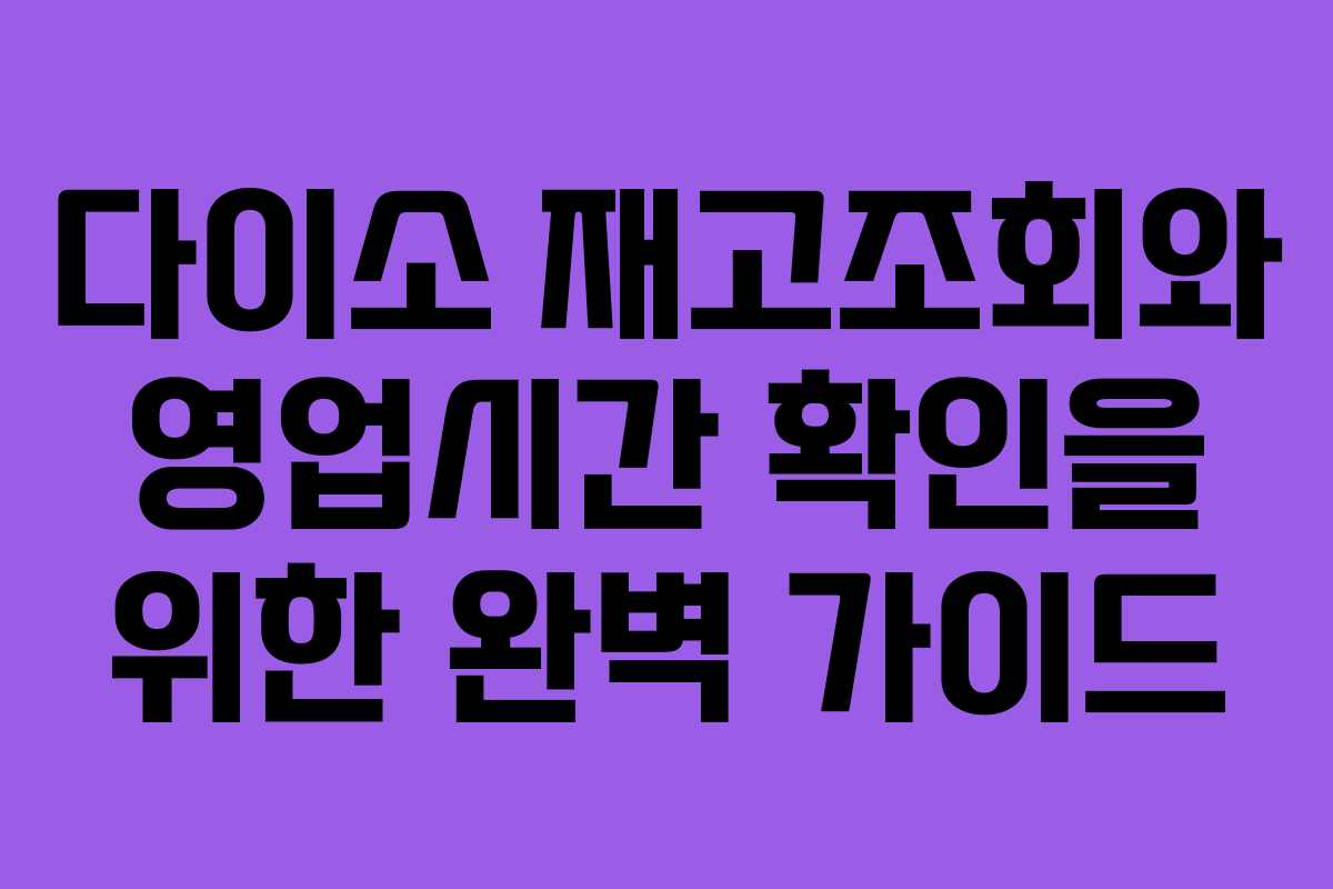 다이소 재고조회와 영업시간 확인을 위한 완벽 가이드